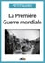 La Première Guerre mondiale - Un guide pratique sur l'histoire de France au temps de la Grande Guerre
