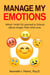 Manage My Emotions: What I Wish I'd Learned in School about Anger, Fear and Love - Manage My Emotion