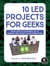 10 LED Projects for Geeks - Build Light-Up Costumes, Sci-Fi Gadgets, and Other Clever Inventions