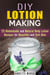 DIY Lotion Making: 25 Homemade and Natural Body Lotion Recipes for Beautiful and Soft Skin - Body Care