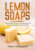 Lemon Soaps, Handcrafted Lemon Soap Recipes for Great Looking and Smooth Skin - Homemade Lemon Soaps, #10
