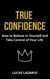 True Confidence: How to Believe in Yourself and Take Control of Your Life