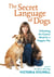 The Secret Language of Dogs - Unlocking the Canine Mind for a Happier Pet