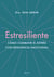 Estresiliente - Cómo combatir el estrés con resiliencia emocional
