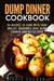 Dump Dinner Cookbook: 40 Recipes to Cook with Your Skillet, Casserole Dish, Slow Cooker, and Dutch Oven - Freeze, Heat, and Eat Meals