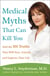 Medical Myths That Can Kill You - And the 101 Truths That Will Save, Extend, and Improve Your Life