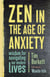 Zen in the Age of Anxiety - Wisdom for Navigating Our Modern Lives