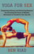 Yoga for Sex: Deepening Intimacy and Enhancing Pleasure by Unlocking the Power of Mindful Movement to Transform Your Sex Life