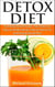 Detox Diet: The Ultimate Detox Diet Guide - How to Detox Your Body, Lose Weight Naturally, Eliminate Toxins & Feel Great Through Detox Diet Plan