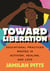 Toward Liberation - Educational Practices Rooted in Activism, Healing, and Love