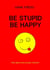 Be Stupid Be Happy - The New Evolution Theory
