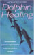 Dolphin Healing - The extraordinary power and magic of dolphins to heal and transform our lives