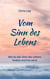 Vom Sinn des Lebens - Wie du den Sinn des Lebens findest und frei wirst
