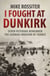 I Fought at Dunkirk - Seven Veterans Remember Their Fight For Salvation
