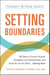 Setting Boundaries - 100 Ways to Protect Yourself, Strengthen Your Relationships, and Build the Life You Want…Starting Now!