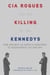 CIA Rogues and the Killing of the Kennedys - How and Why US Agents Conspired to Assassinate JFK and RFK