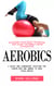 Aerobics: Maximize Your Body Potential and Make Yourself More Attractive (A Quick and Convenient Solution for Senior Men and Women to Move Their Bodies)