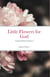 Little Flowers for God: Collected Poetry Volume I