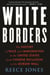 White Borders - The History of Race and Immigration in the United States from Chinese Exclusion to the Border Wall