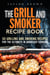 The Grill and Smoker Recipe Book: 50 Grilling and Smoking Recipes for the Ultimate in Barbeque Cooking - Foil Packet Recipes