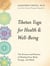 Tibetan Yoga for Health & Well-Being - The Science and Practice of Healing Your Body, Energy, and Mind