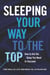Sleeping Your Way to the Top - How to Get the Sleep You Need to Succeed