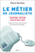 Le Métier de journaliste - Guides des outils et des pratiques du journalisme au Québec - Troisième édition revue et mise à jour