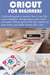Cricut for Beginners - A detailed guide to master how to use the cricut machine, Design Space and create Awesome DIY projects from the comfort