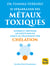 Se débarrasser des métaux toxiques - Guérir et prévenir les effets nocifs grâce au traitement par chélation