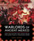 Warlords of Ancient Mexico - How the Mayans and Aztecs Ruled for More Than a Thousand Years