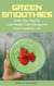 Green Smoothies - Drink Your Way To Lose Weight, Gain Energy And Live A Healthier Live