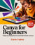 Canva User Guide For Beginners: Design Stunning Graphics for Social Media, Business, and More