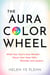 The Aura Color Wheel - What Your Souls Aura Reveals About Your Inner Gifts, Wounds, and Lessons