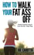 How to Walk your Fat Ass Off