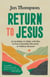Return to Jesus - An Invitation to Abide with Him in Every Beautiful, Stressful, or Tedious Moment