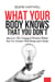 What Your Body Knows That You Don't: Discover the Untapped Wisdom Within You for Greater Well-Being and Clarity
