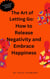 The art of Letting Go: How to Release Negativity and Embrace Happiness