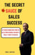 The Secret Sauce of Sales Success : Get Inside Knowledge from Top Sales Professionals on What It Really Takes to Succeed