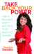 Take Back Your Power - How to Reclaim It, Keep It, and Use It to Get What You Deserve