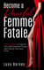 Become A Powerful Femme Fatale: 7 Proven Ways to Tap Into Your Dark Feminine Energy and Unleash Your Inner Siren