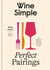 Wine Simple: Perfect Pairings - An Ingenious Guide to Enjoying Wine with Food