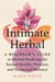 The Intimate Herbal - A Beginner's Guide to Herbal Medicine for Sexual Health, Pleasure, and Hormonal Balance