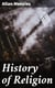History of Religion - A Sketch of Primitive Religious Beliefs and Practices, and of the Origin and Character of the Great Systems