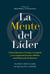 La mente del líder - Cómo liderarte a ti mismo, a tu gente y a tu organización para obtener resultados extraordinarios
