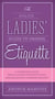 The Polite Ladies' Guide to Proper Etiquette - A Complete Guide for a Lady?s Conduct in All Her Relations Towards Society
