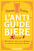 L'anti-guide de la bière - Apprendre les bases de la zythologie en s'amusant avec le prof. Bucella