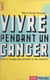 Vivre pendant un cancer - Livre à l'usage des proches et des malades