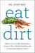 Eat Dirt - Why Leaky Gut May Be the Root Cause of Your Health Problems and 5 Surprising Steps to Cure It
