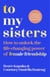 To My Sisters - How to Unlock the Life-Changing Power of Female Friendship