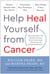 Help Heal Yourself from Cancer - Partner Smarter with Your Doctor, Personalize Your Treatment Plan, and Take Charge of Your Recovery